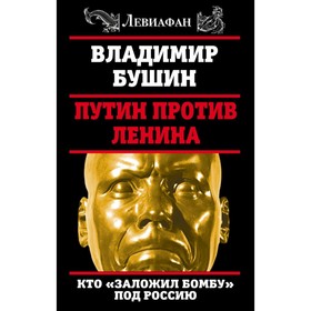 

Путин против Ленина. Кто «заложил бомбу» под Россию. Бушин В.С.