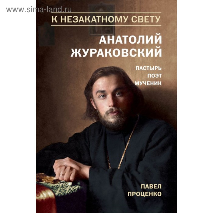 

К незакатному Свету. Анатолий Жураковский. Пастырь, поэт, мученик (оф. 2)