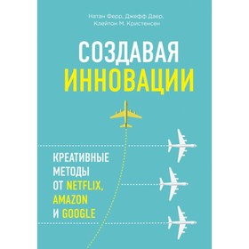 

Создавая инновации. Креативные методы от Netflix, Amazon и Google. Ферр Н., Даер Д., Кристенсен К. М.