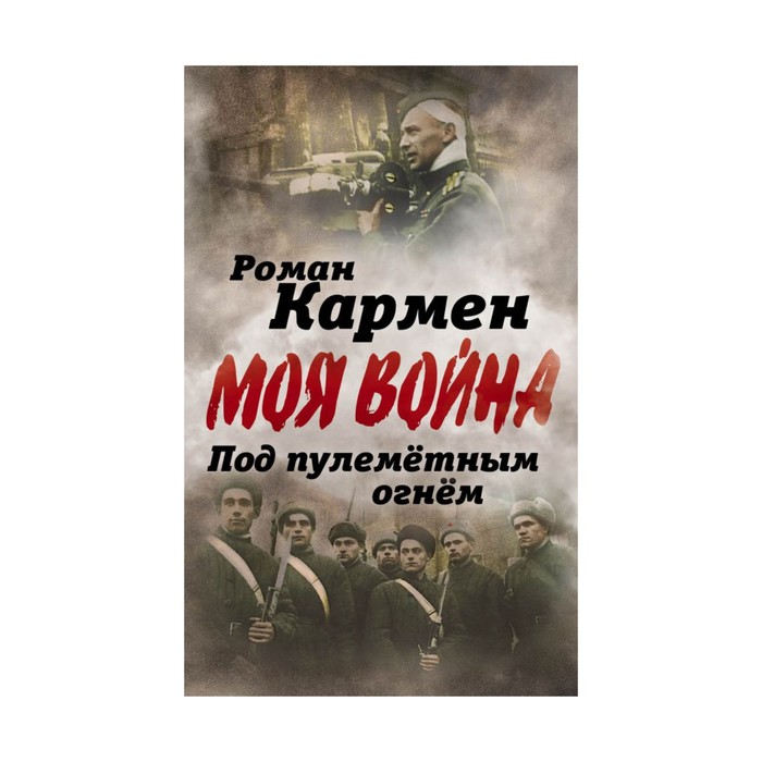 Под пулеметным огнем. Записки фронтового оператора