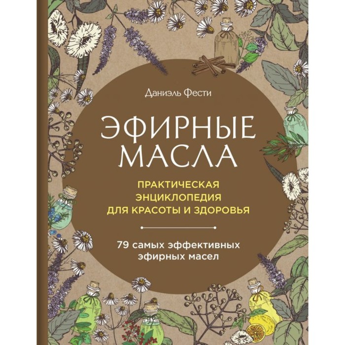 Эфирные масла. Практическая энциклопедия для красоты и здоровья