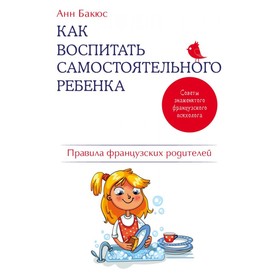 

Как воспитать самостоятельного ребенка. Правила французских родителей
