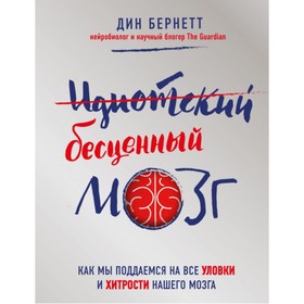 

Идиотский бесценный мозг. Как мы поддаемся на все уловки и хитрости нашего мозга