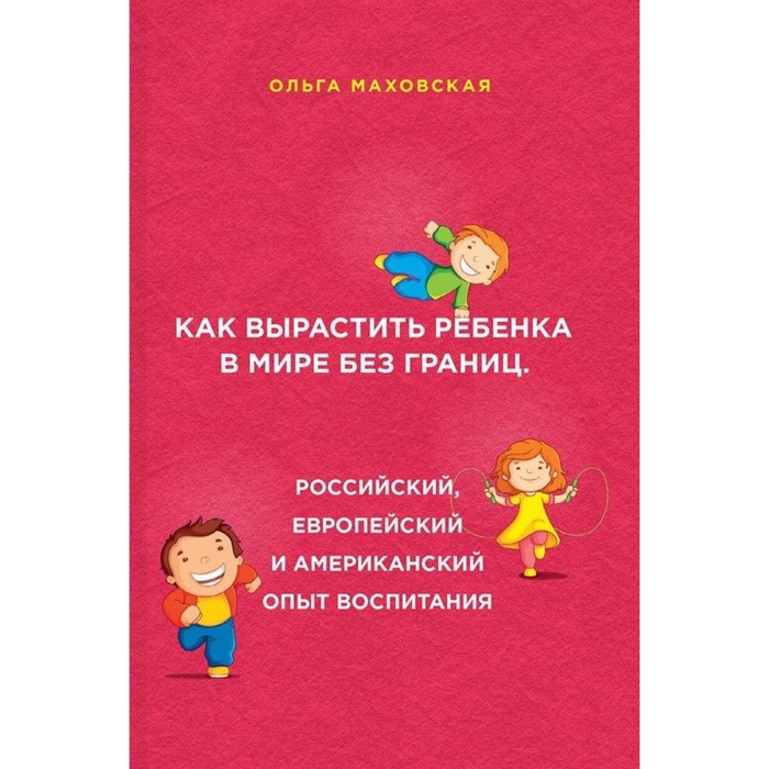 Как вырастить ребенка в мире без границ. Российский, европейский и американский опыт воспитания