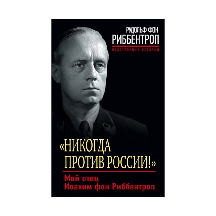 Никогда против России!» Мой отец Иоахим фон Риббентроп