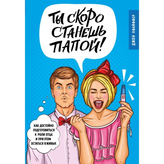 Ты скоро станешь папой! Как достойно подготовиться к роли отца и при этом остаться в живых