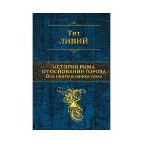 

История Рима от основания города. Все книги в одном томе. Ливий Т.