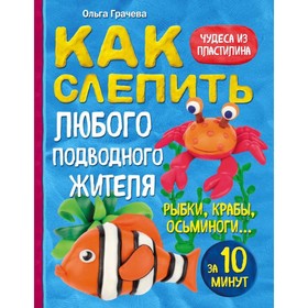 

Как слепить из пластилина любого подводного жителя за 10 минут. Рыбки, крабы, осьминоги