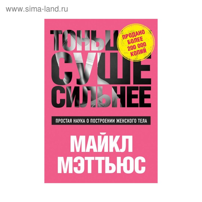 Спорт, выживание в экстремальных ситуациях Тоньше, Суше, Сильнее. Простая наука о построении женского тела