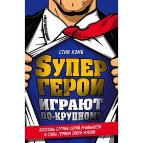 

Супергерои играют по-крупному. Восстань против серой реальности и стань героем своей жизни. Кэмб С.