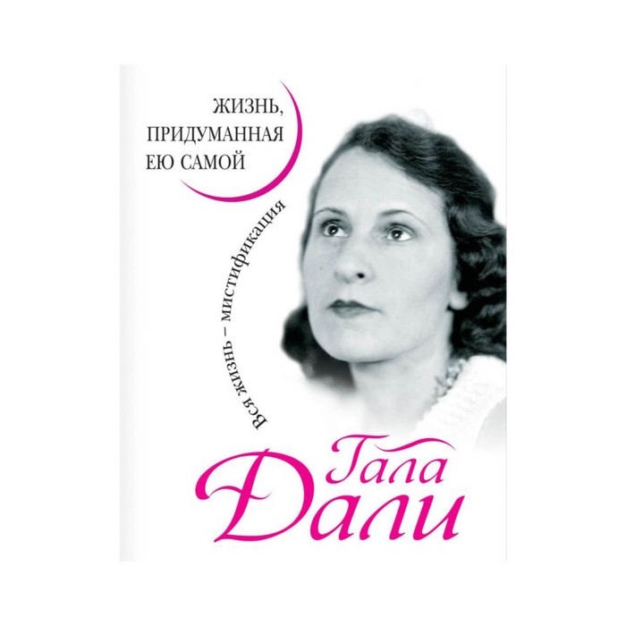 Гала Дали. Жизнь, придуманная ею самой