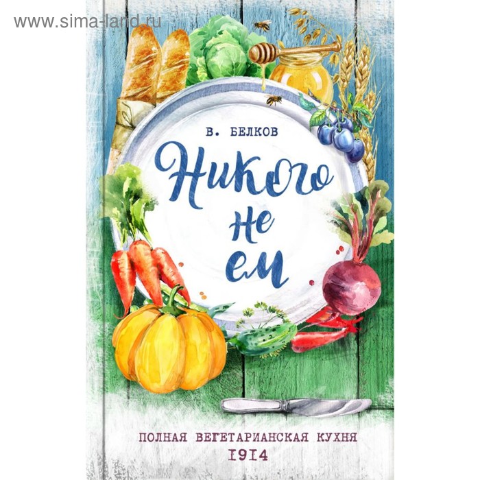 Никого не ем. Полная вегетарианская кухня. 1914. Белков В.