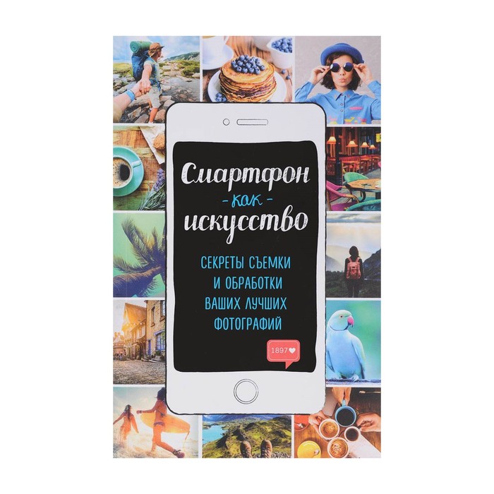 Смартфон как искусство! Секреты съемки и обработки ваших лучших фотографий