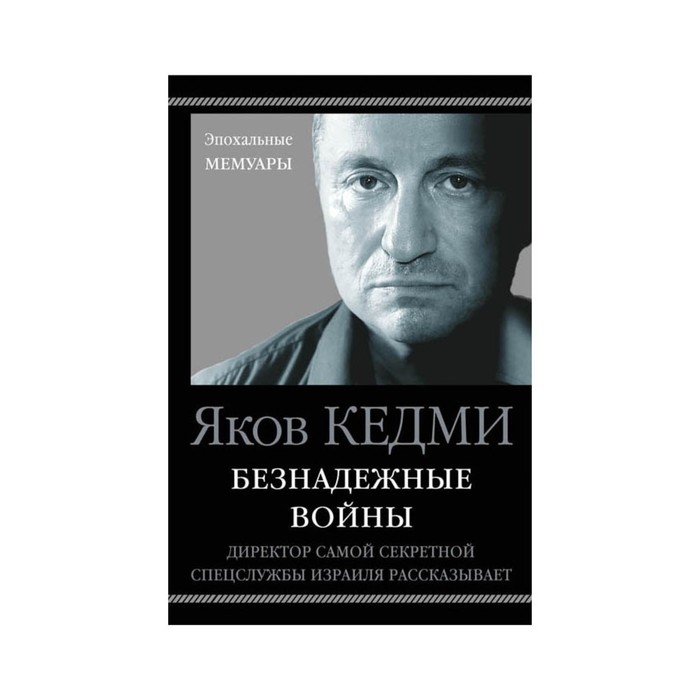 Безнадежные войны. Директор самой секретной спецслужбы Израиля рассказывает