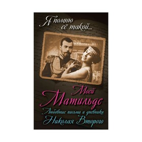 

Моей Матильде. Любовные письма и дневники Николая Второго. Соколов Б.В.