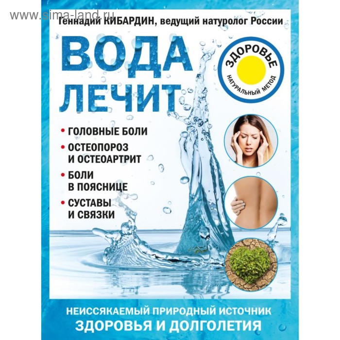 Вода лечит: головные боли, остеопороз и остеоартрит, боли в пояснице, суставы и связки. Кибардин Г. М.