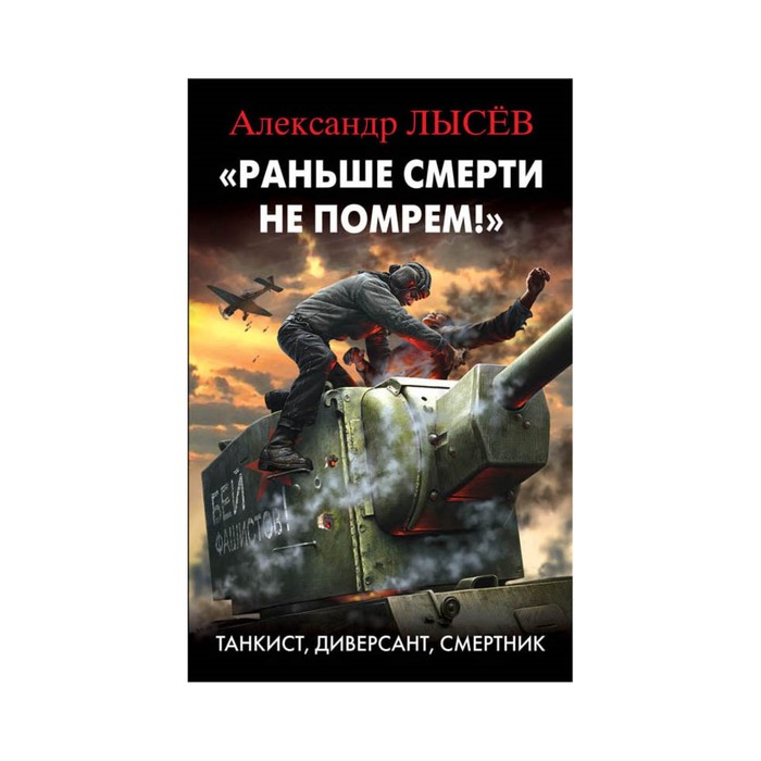 Раньше смерти не помрем!» Танкист, диверсант, смертник