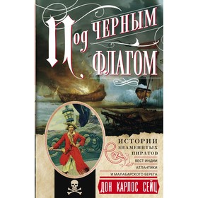 

Под черным флагом. Истории знаменитых пиратов Вест­Индии, Атлантики и Малабарского берега. Сейц Дон Карлос