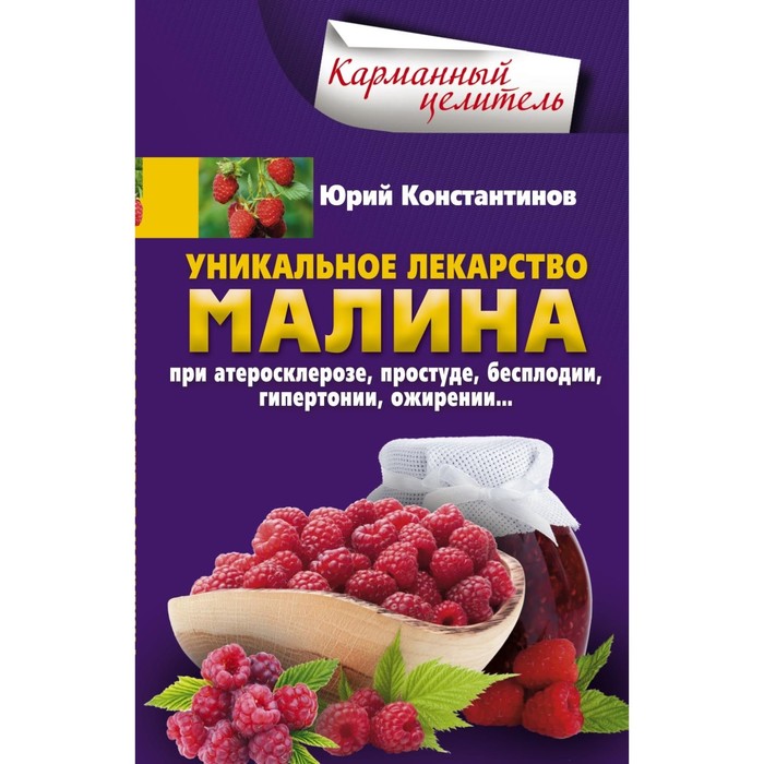 Малина - уникальное лекарство. При атеросклерозе, простуде, бесплодии, гипертонии, ожирении… Автор: Константинов Ю.