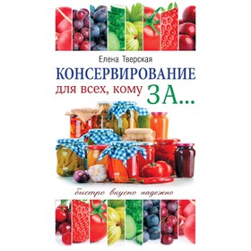 

Консервирование для всех, кому за... Быстро, вкусно, надежно!