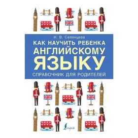 

Как научить ребенка английскому языку. Справочник для РОДИТЕЛЕЙ