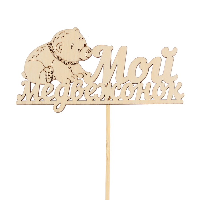 Топпер "Мой медвежонок" из фанеры, 12х6 см, неокрашен., на палочке