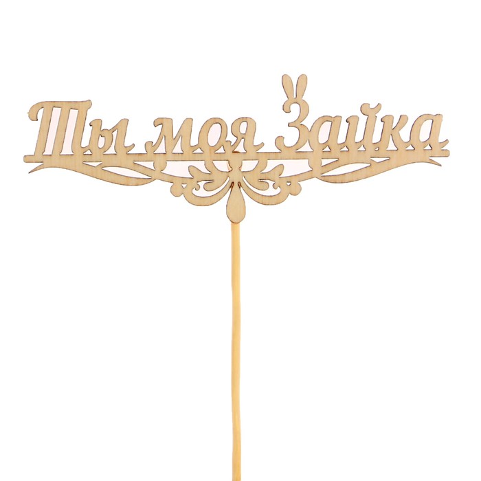 Топпер "Ты моя Зайка" из фанеры, 12,5х4,5 см, неокрашен., на палочке
