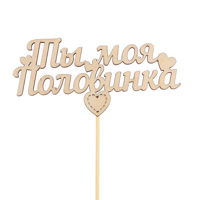 Топпер "Ты моя половинка" из фанеры, 12х5,8 см, неокрашен., на палочке