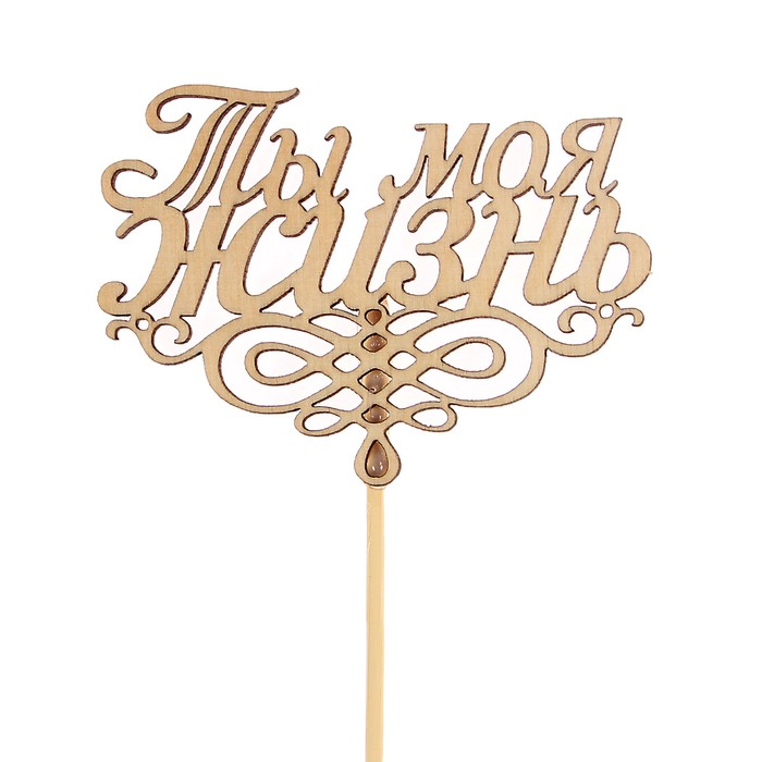 Топпер "Ты моя жизнь" из фанеры, 9х6,7 см, неокрашен., на палочке