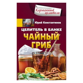 

Целитель в банке. Чайный гриб. Константинов Ю.