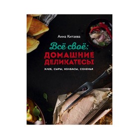 

Всё своё: домашние деликатесы. Хлеб, сыры, колбасы, соленья. Китаева А.