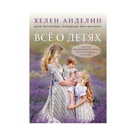 

Всё о детях. Секреты воспитания от мамы 8 детей и бабушки 33 внуков. Анделин Х.