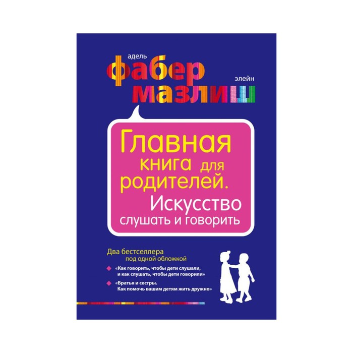 "Главная книга для родителей. Искусство слушать и говорить", Фабер А., Мазлиш Э.