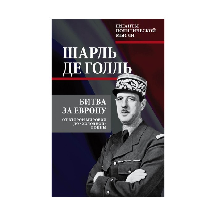 ГигПолМысл. Битва за Европу. От Второй мировой до «холодной» войны. Голль Ш. де