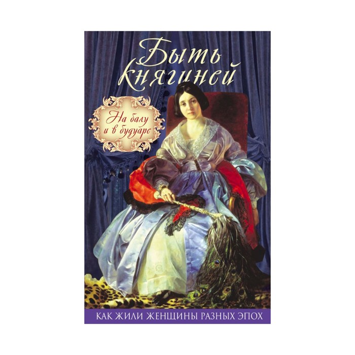 КакЖилЖРЭп. Быть княгиней. На балу и в будуаре. Богданова В., сост.