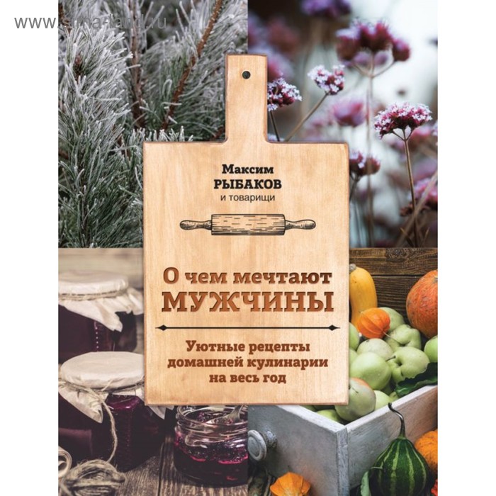 

О чем мечтают мужчины. Уютные рецепты домашней кулинарии на весь год