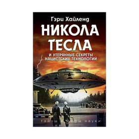 

Никола Тесла и утерянные секреты нацистских технологий. Хайленд Г.