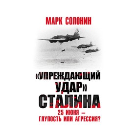 

ВелОтВойна. Упреждающий удар» Сталина. 25 июня – глупость или агрессия. Солонин М.С.