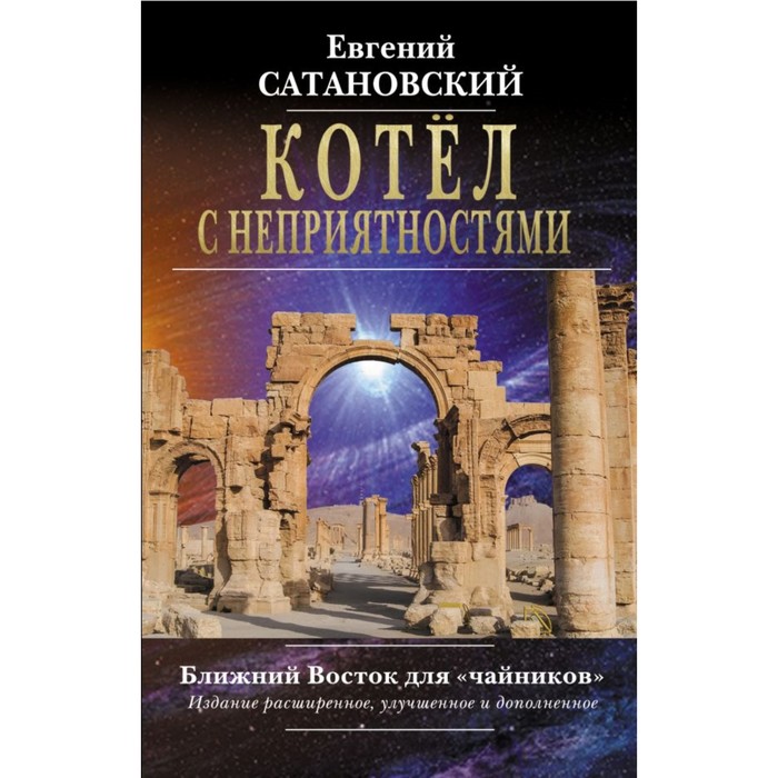 Котёл с неприятностями. Ближний Восток для "чайников". Изд расш, улучшенное и дополненное