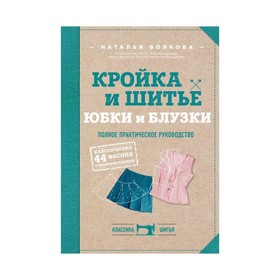 

Кройка и шитьё. Юбки и блузки. Полное практическое руководство. Волкова Н. В.