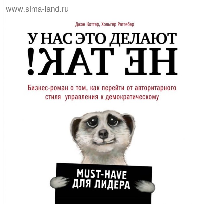 

У нас это делают не так! Бизнес-роман о том, как перейти от авторитарного стиля управления к демократическому. Коттер Д., Ратгебер Х.