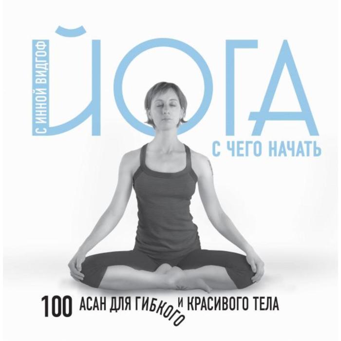 

ПИКрасиЗд. Йога. С чего начать. 100 асан для гибкого и красивого тела. Видгоф И.Л.