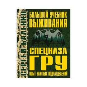 

Большой учебник выживания спецназа ГРУ. Опыт элитных подразделений. Баленко С. В.