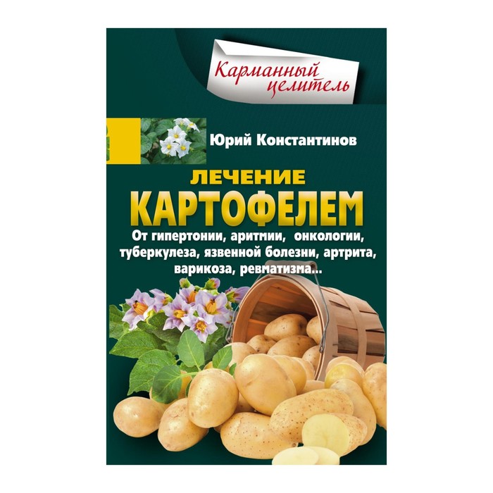 Лечение картофелем от гипертонии, аритмии, онкологии, туберкулеза, язвенной болезни, артрита, варикоза, ревматизма… Автор: Константинов Ю.