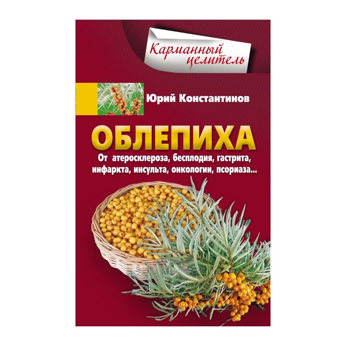 Облепиха от атеросклероза, бесплодия, гастрита, инфаркта, инсульта, онкологии, псориаза… Автор: Константинов Ю.