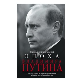 

Эпоха Владимира Путина. К вопросу об исторической миссии второго президента России. Кузнечевский В.Д.