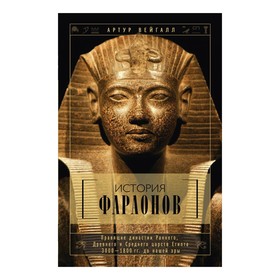 

История фараонов. Правящие династии раннего, Древнего и Среднего царств Египта. 3000-1800 гг. до нашей эры. Вейгалл А.