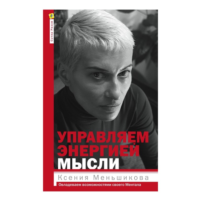 Управляем энергией мысли. Овладеваем возможностями своего Ментала. Автор: Меньшикова К.Е.