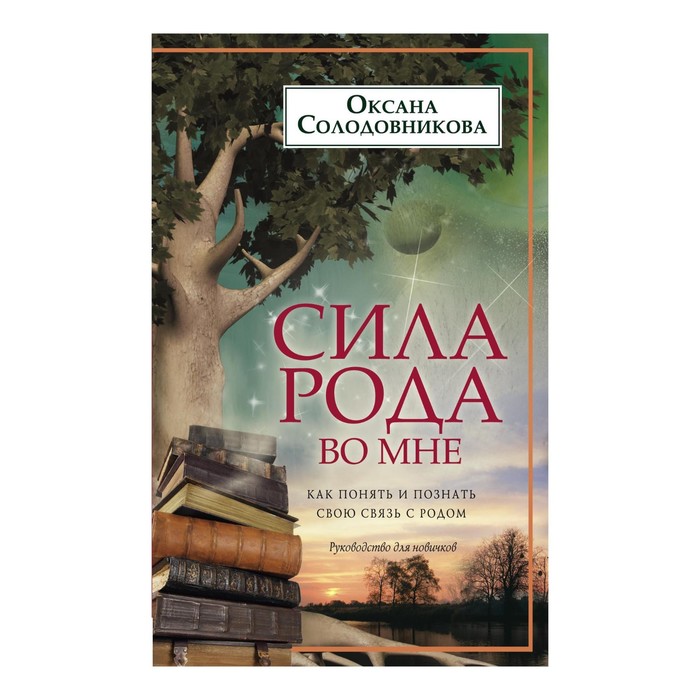 Сила рода во мне. Как понять и познать свою связь с родом. Руководство для новичков. Автор: Солодовникова О.В.