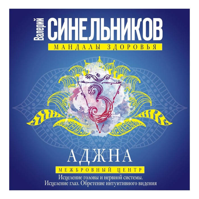 Аджна. Межбровный центр. Исцеление головы и нервной системы. Исцеление глаз. Обретение интуитивного видения.. Автор: Синельников В.В.